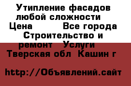 Утипление фасадов любой сложности! › Цена ­ 100 - Все города Строительство и ремонт » Услуги   . Тверская обл.,Кашин г.